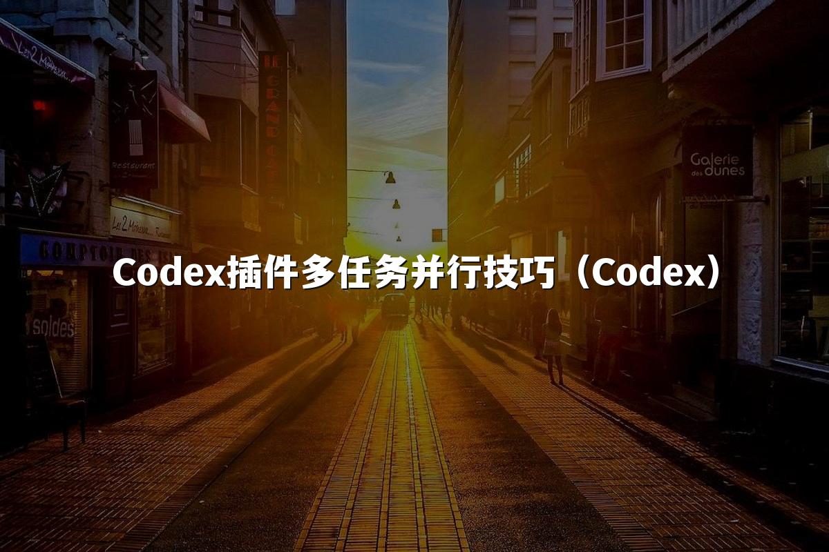 Codex插件多任务并行技巧（Codex）