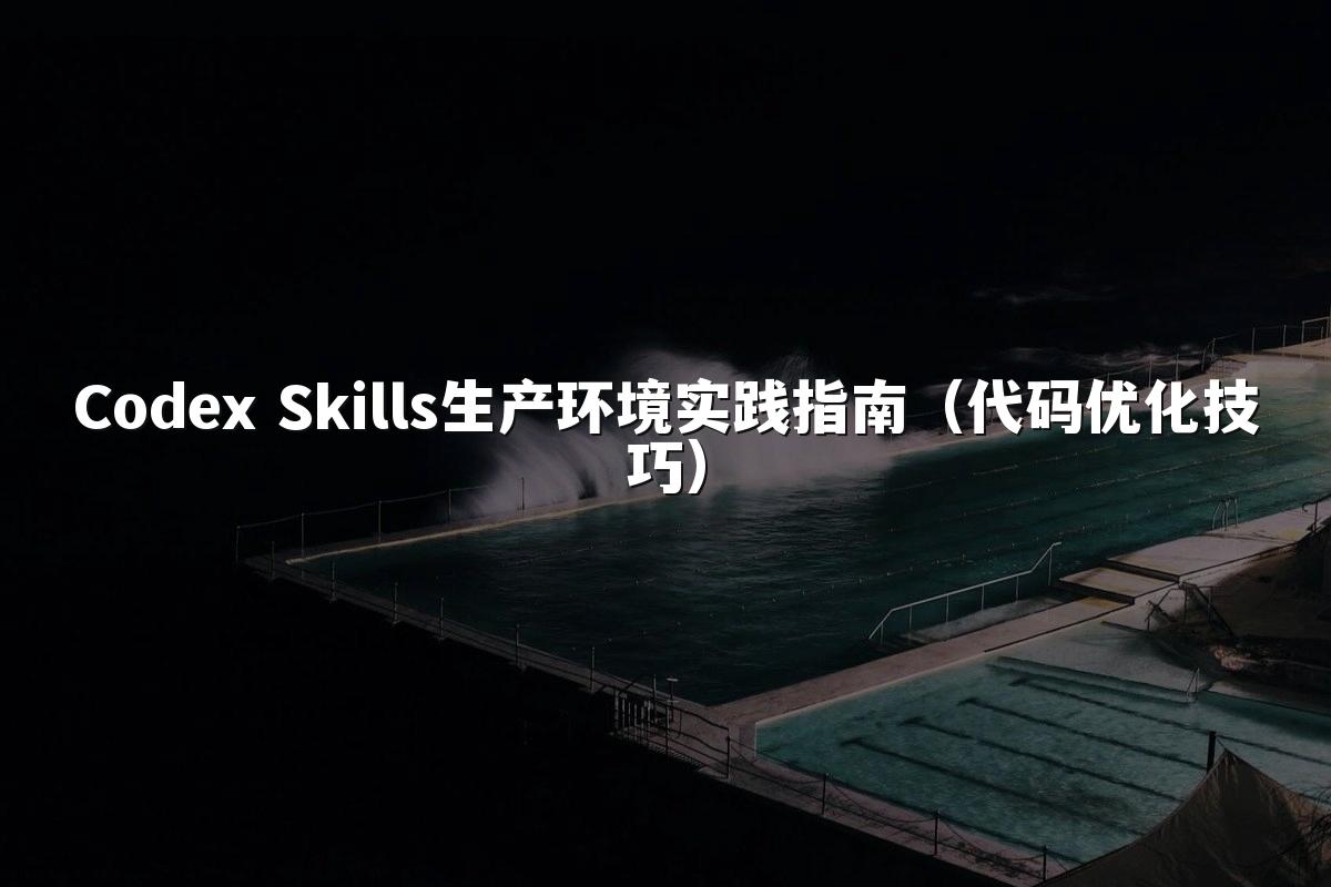 Codex Skills生产环境实践指南（代码优化技巧）