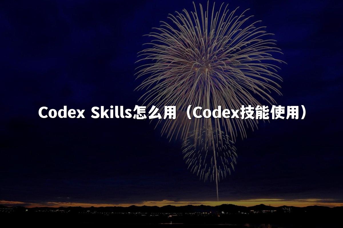 Codex Skills怎么用（Codex技能使用）