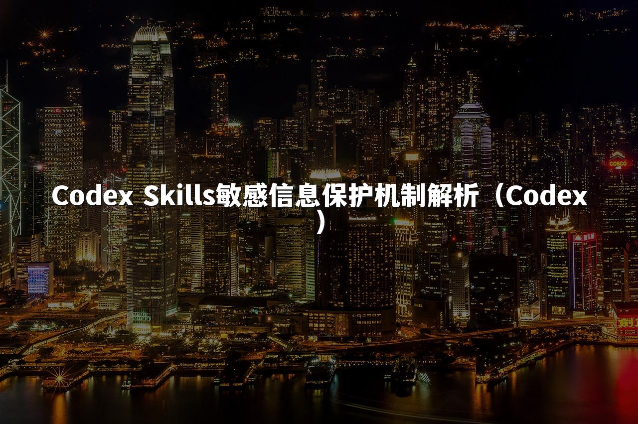 Codex Skills敏感信息保护机制解析（Codex）