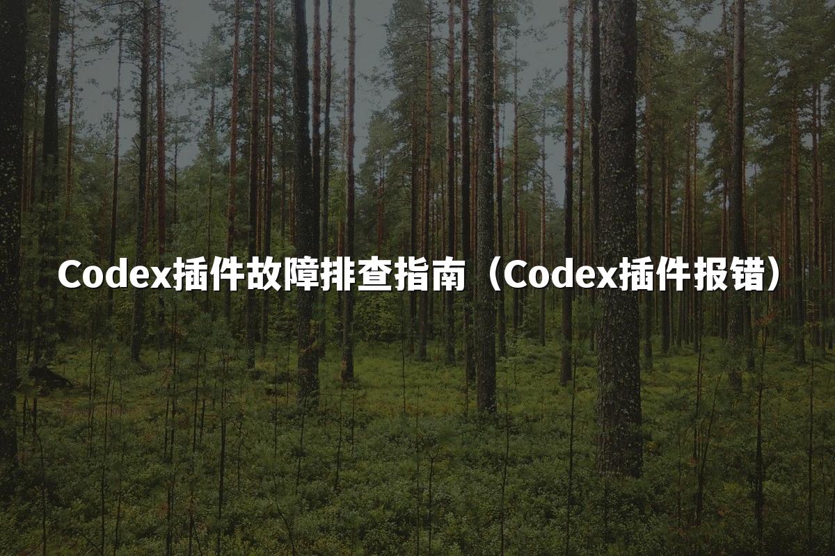Codex插件故障排查指南(Codex插件报错)