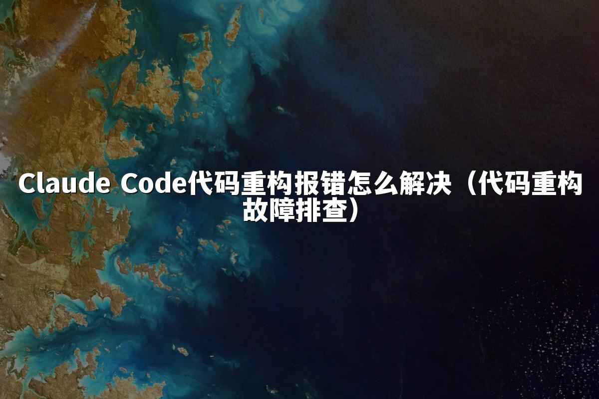Claude Code代码重构报错怎么解决（代码重构故障排查）