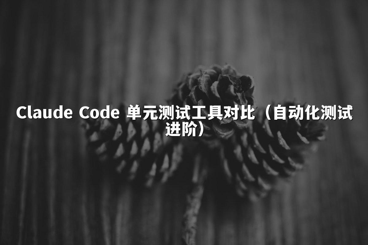 Claude Code 单元测试工具对比（自动化测试进阶）