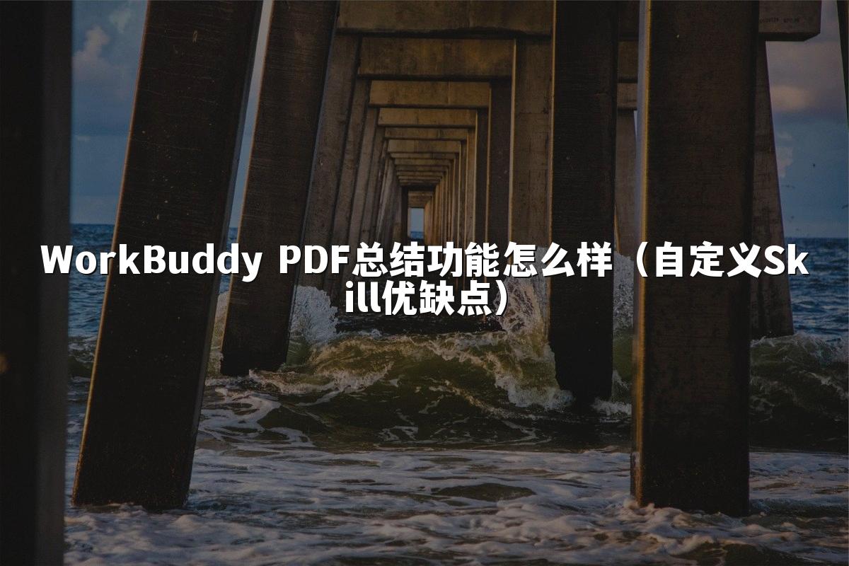 WorkBuddy PDF总结功能怎么样(自定义Skill优缺点)
