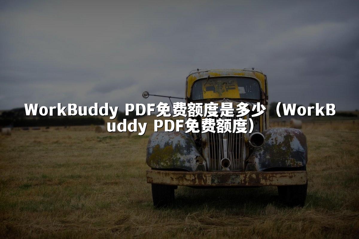 WorkBuddy PDF免费额度是多少（WorkBuddy PDF免费额度）