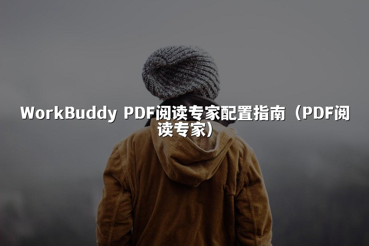 WorkBuddy PDF阅读专家配置指南（PDF阅读专家）