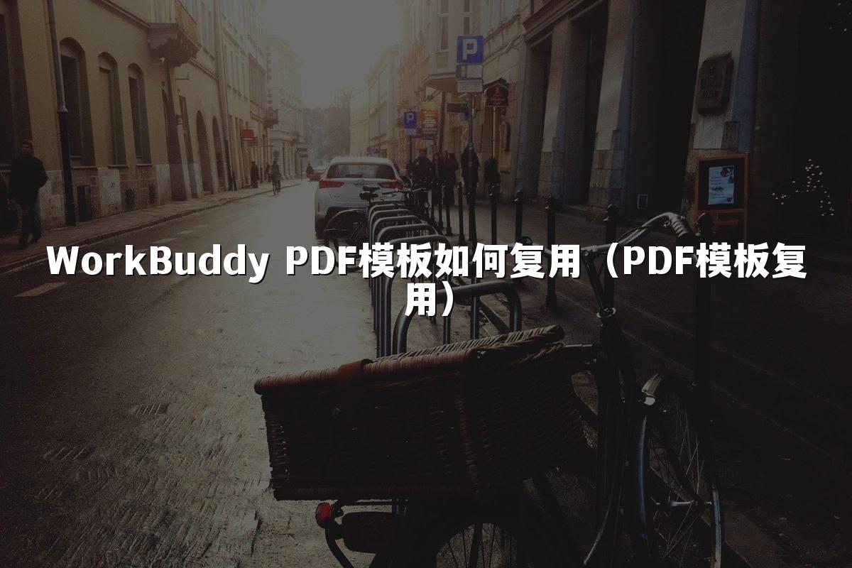 WorkBuddy PDF模板如何复用（PDF模板复用）