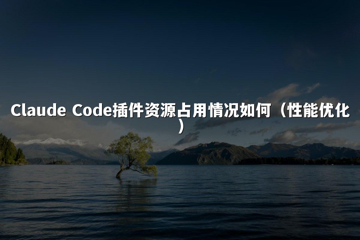 Claude Code插件资源占用情况如何(性能优化)
