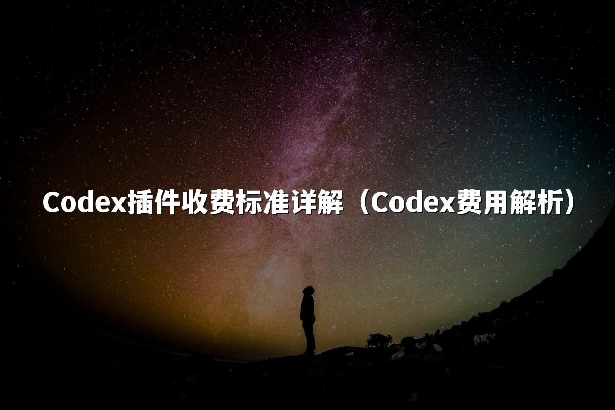 Codex插件收费标准详解（Codex费用解析）