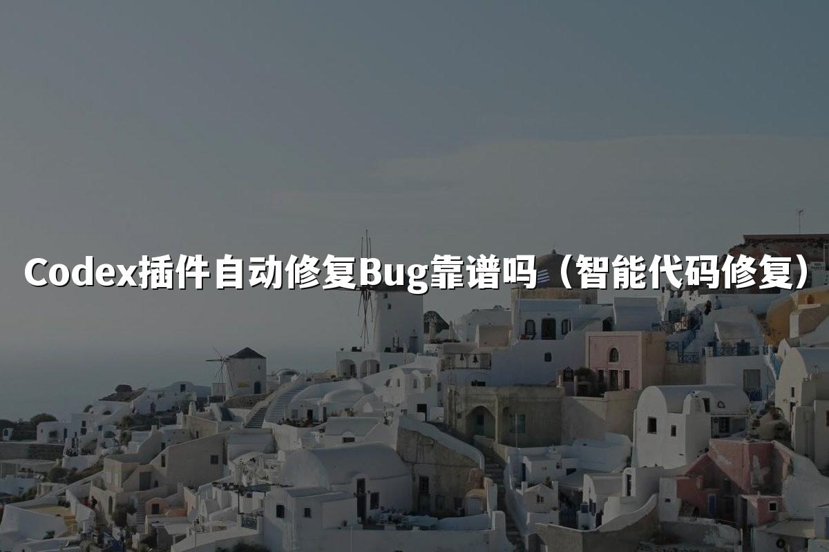 Codex插件自动修复Bug靠谱吗（智能代码修复）