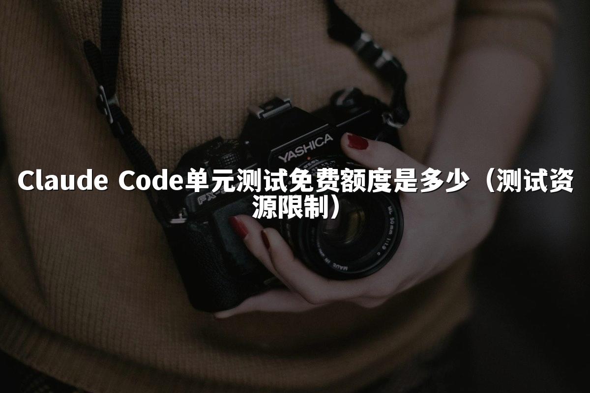 Claude Code单元测试免费额度是多少(测试资源限制)