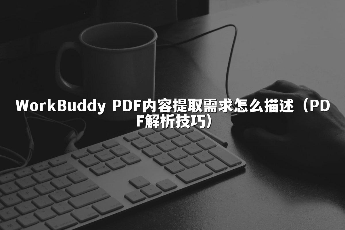 WorkBuddy PDF内容提取需求怎么描述(PDF解析技巧)