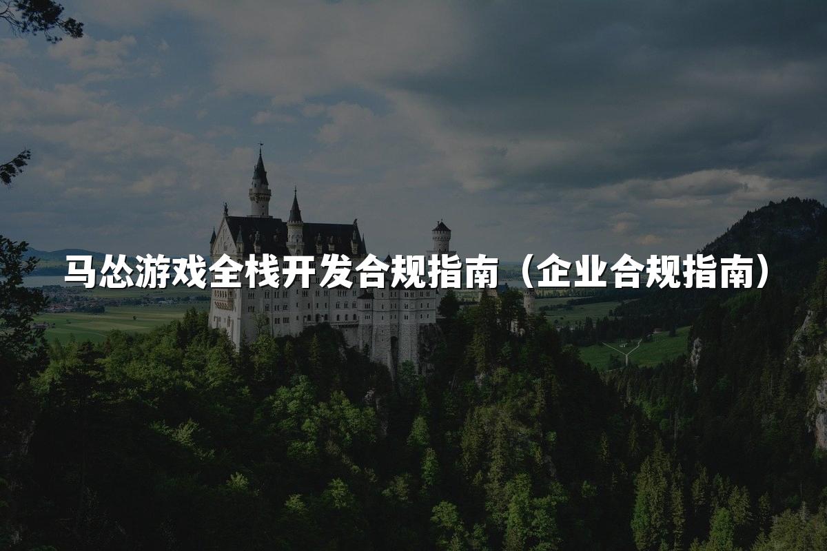 马怂游戏全栈开发合规指南（企业合规指南）
