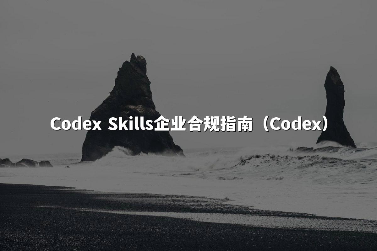 Codex Skills企业合规指南（Codex）