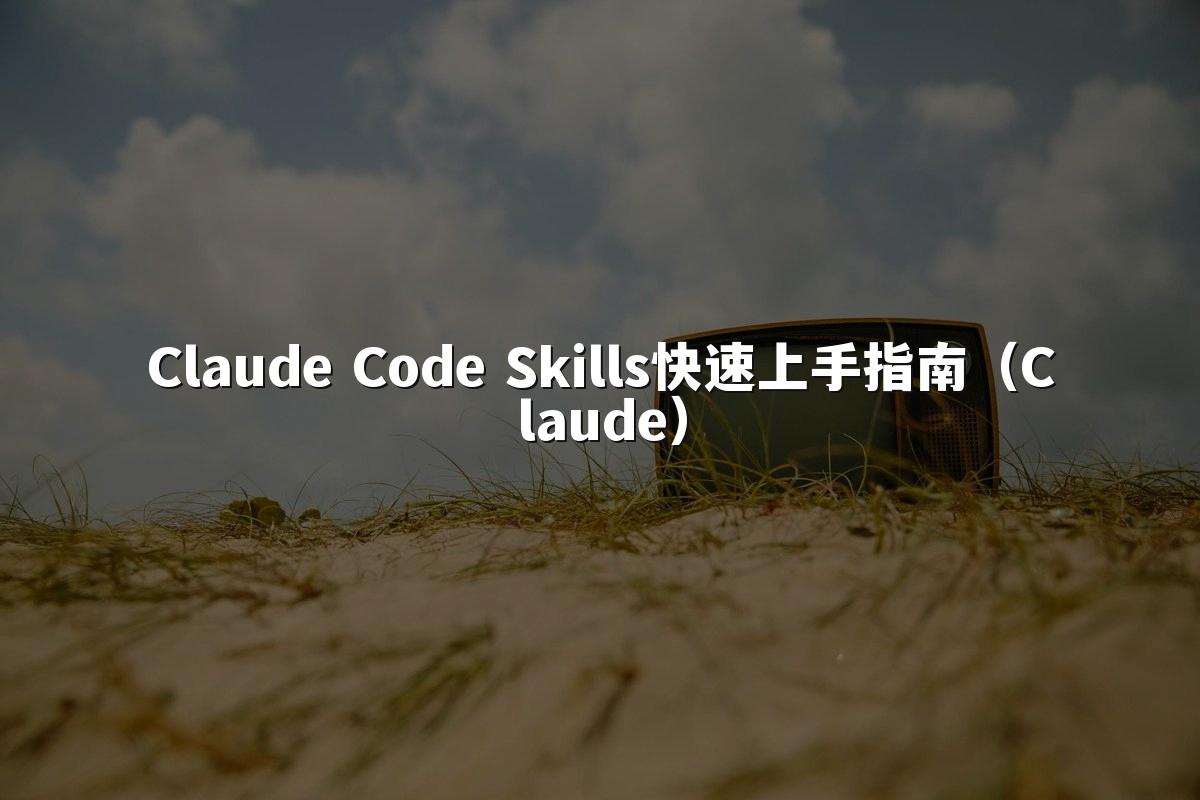 Claude Code Skills快速上手指南(Claude)