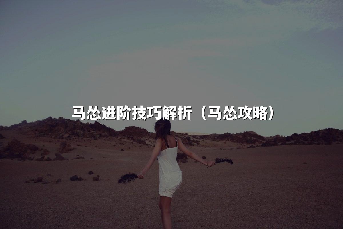 马怂进阶技巧解析（马怂攻略）