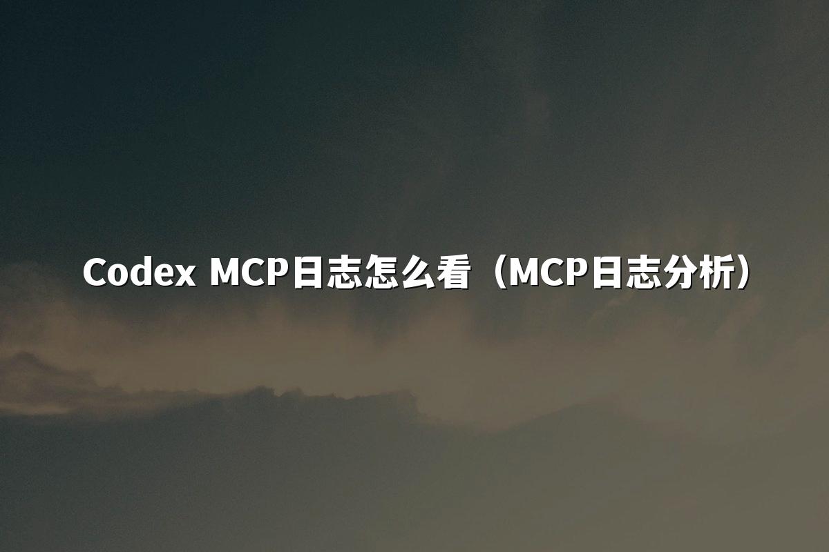 Codex MCP日志怎么看(MCP日志分析)