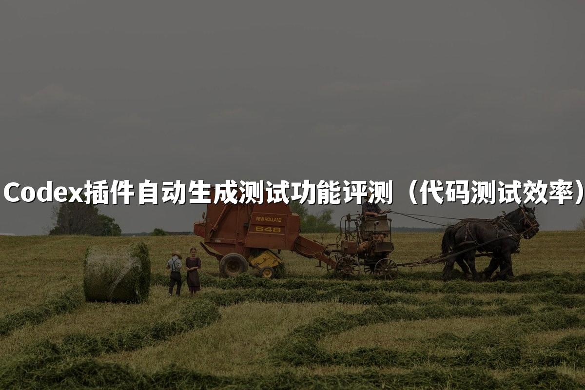 Codex插件自动生成测试功能评测（代码测试效率）