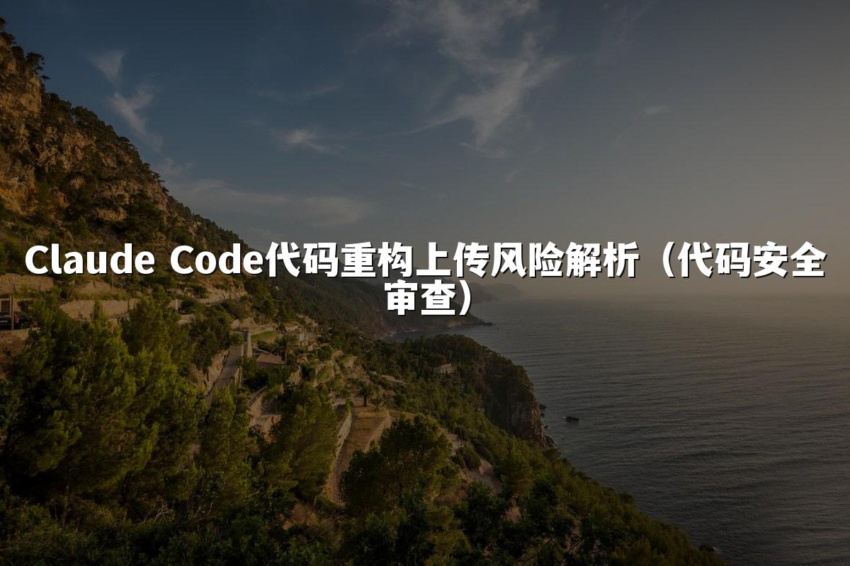 Claude Code代码重构上传风险解析（代码安全审查）