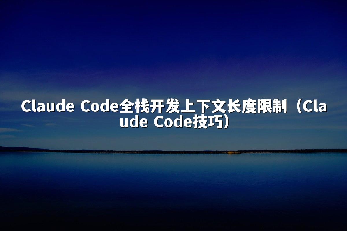 Claude Code全栈开发上下文长度限制(Claude Code技巧)