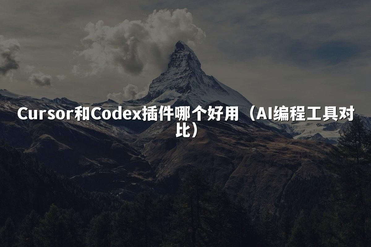 Cursor和Codex插件哪个好用（AI编程工具对比）