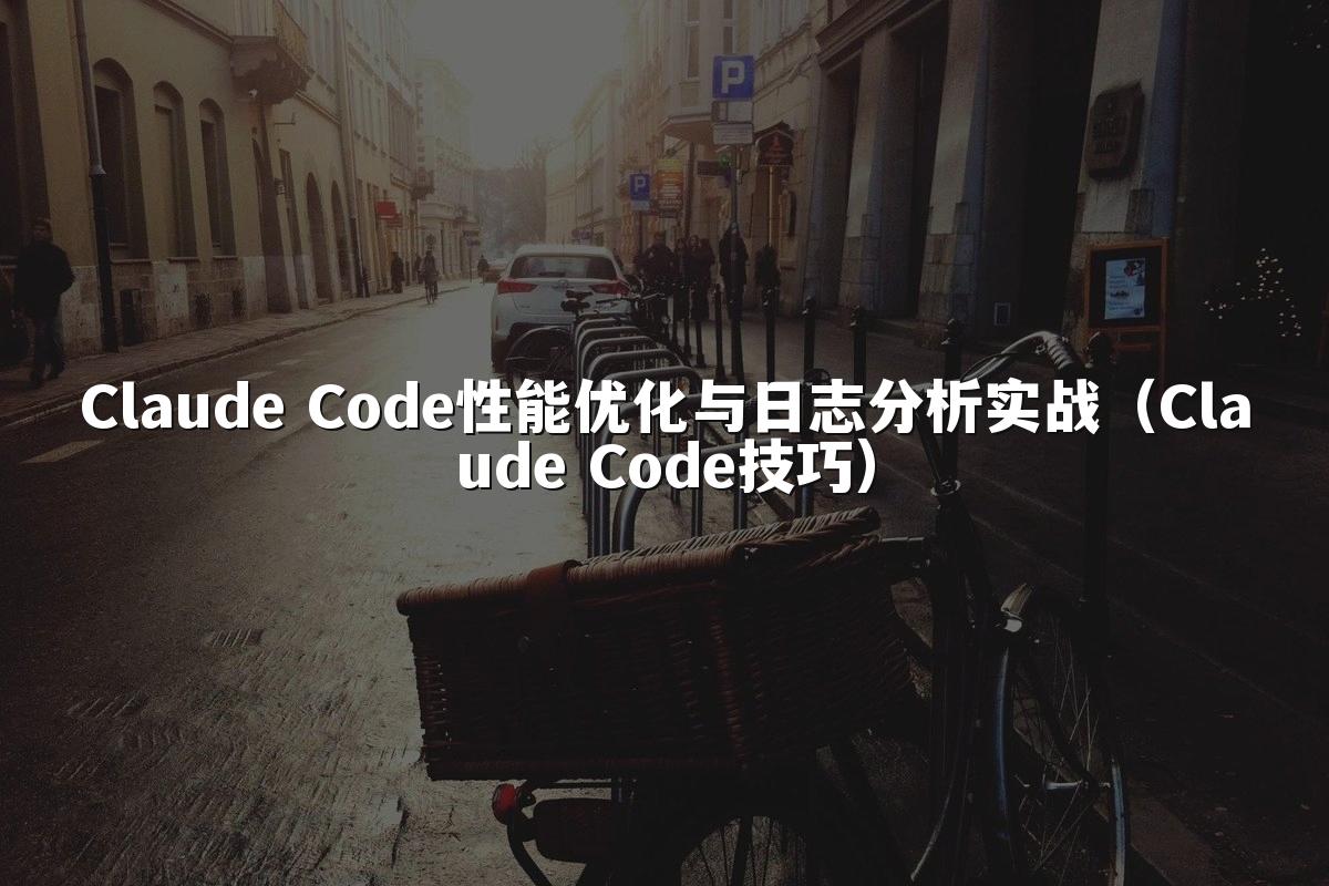 Claude Code性能优化与日志分析实战（Claude Code技巧）