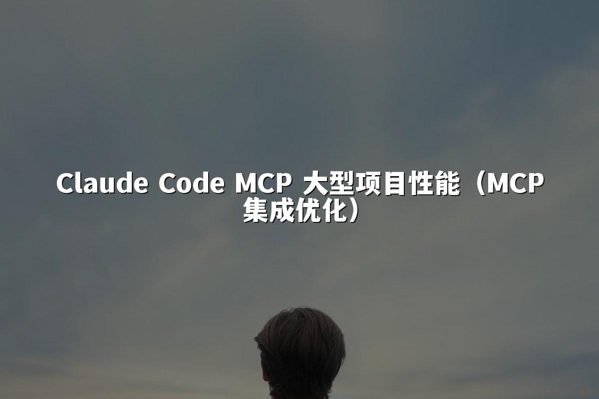Claude Code MCP 大型项目性能（MCP集成优化）