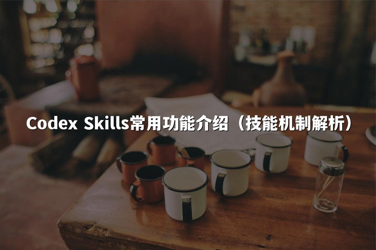 Codex Skills常用功能介绍(技能机制解析)
