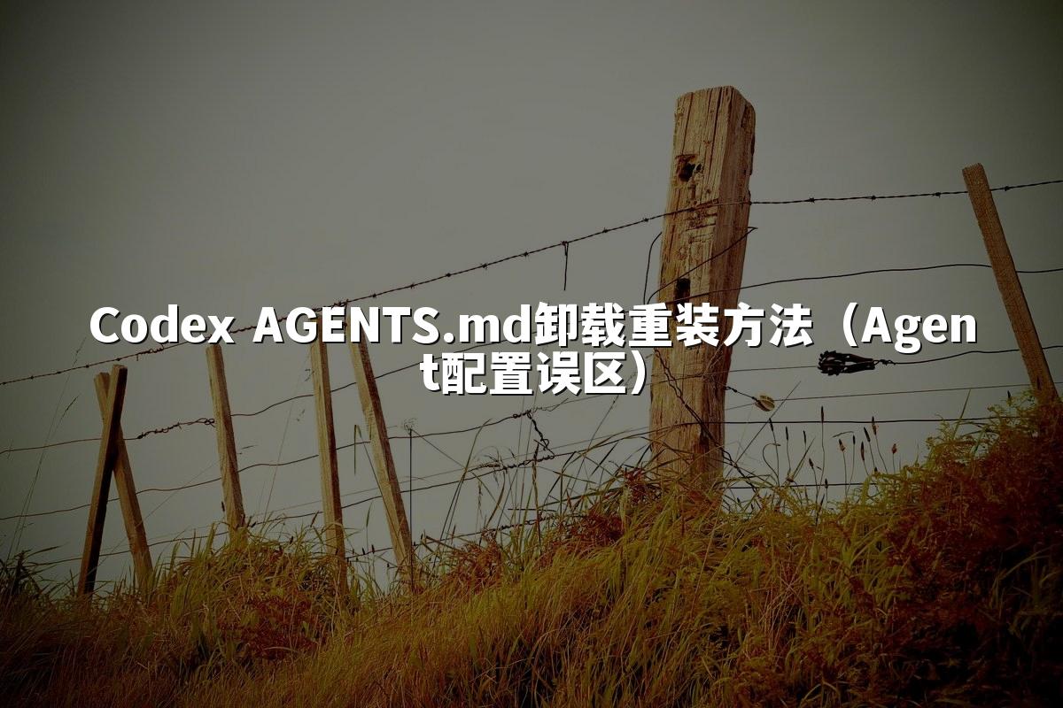 Codex AGENTS.md卸载重装方法（Agent配置误区）
