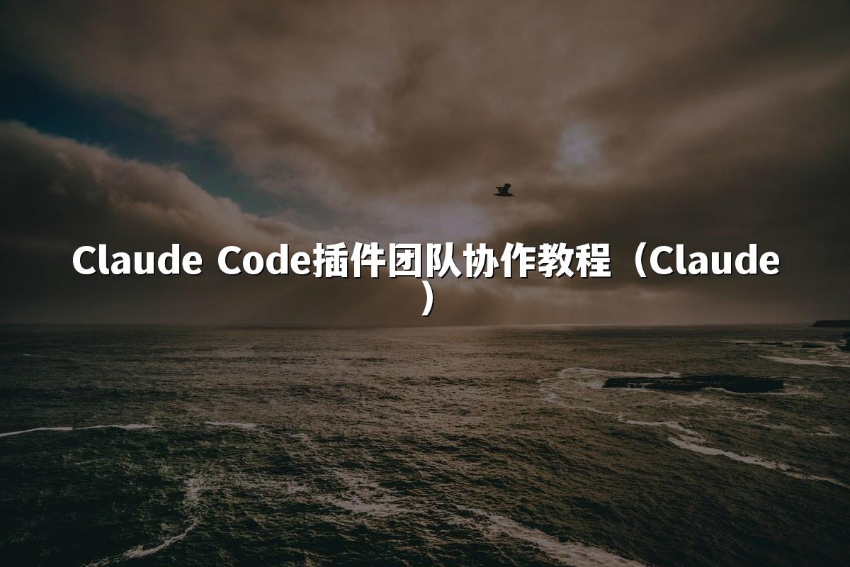 Claude Code插件团队协作教程（Claude）