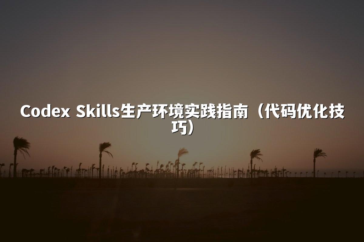 Codex Skills生产环境实践指南(代码优化技巧)