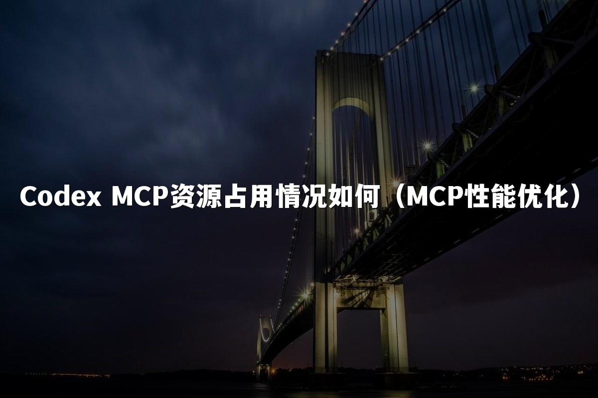 Codex MCP资源占用情况如何（MCP性能优化）