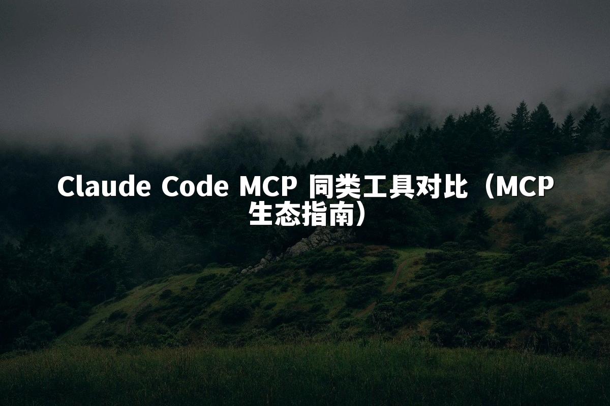 Claude Code MCP 同类工具对比（MCP生态指南）