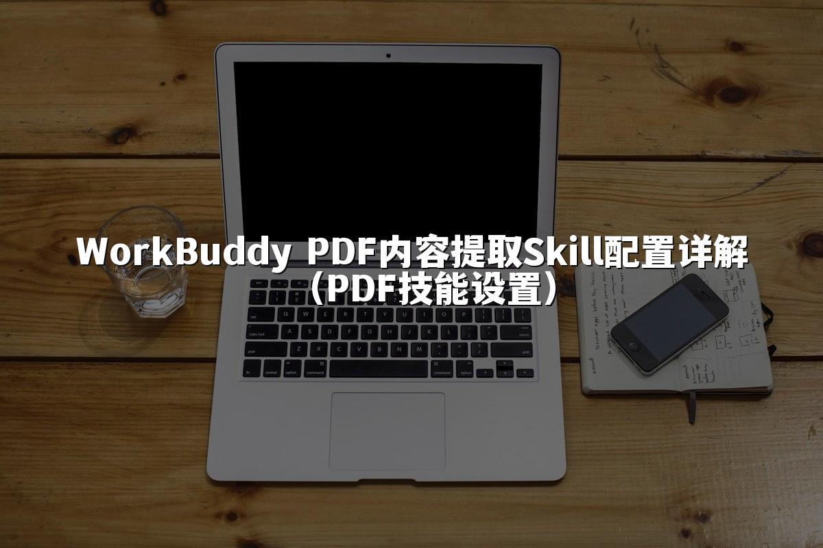 WorkBuddy PDF内容提取Skill配置详解（PDF技能设置）