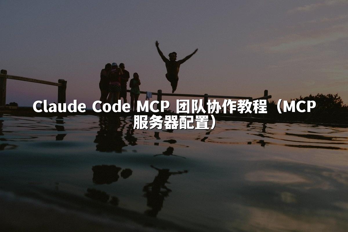Claude Code MCP 团队协作教程(MCP服务器配置)