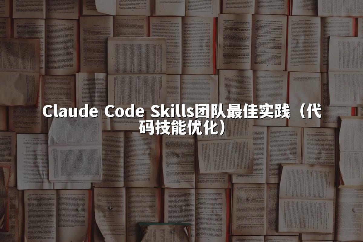 Claude Code Skills团队最佳实践（代码技能优化）