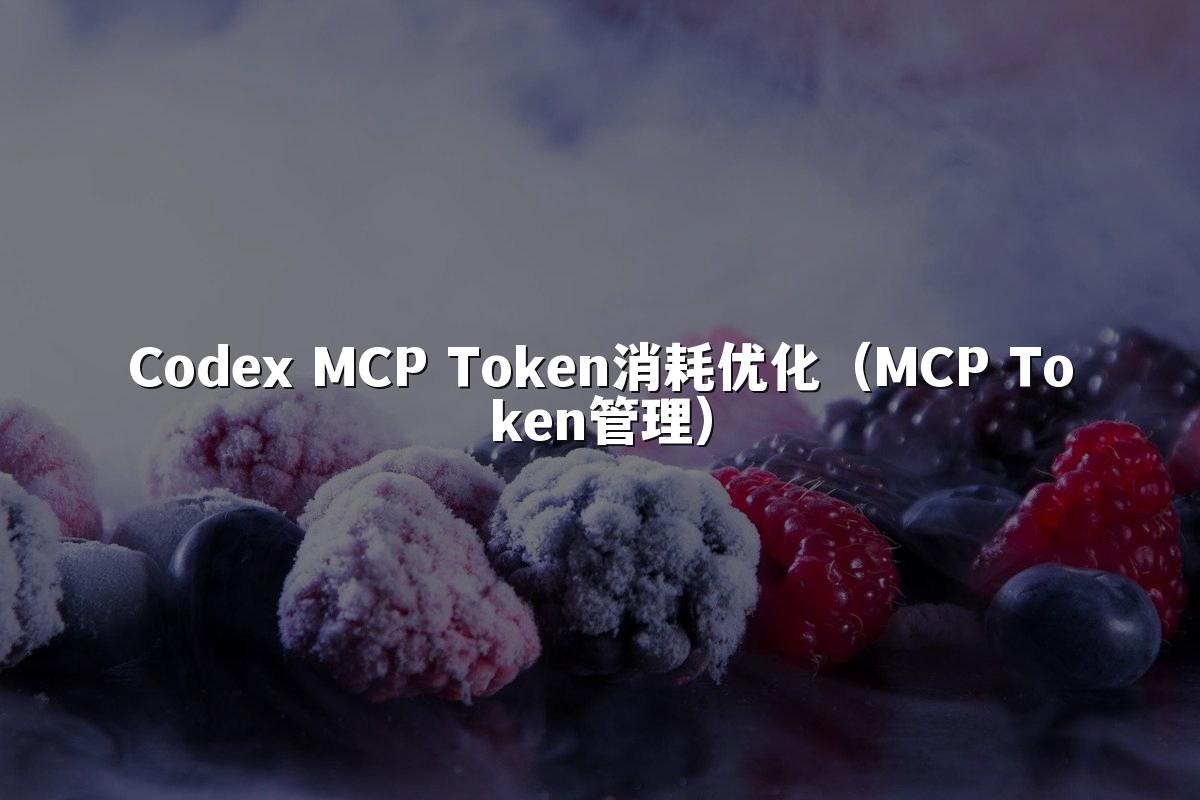 Codex MCP Token消耗优化（MCP Token管理）