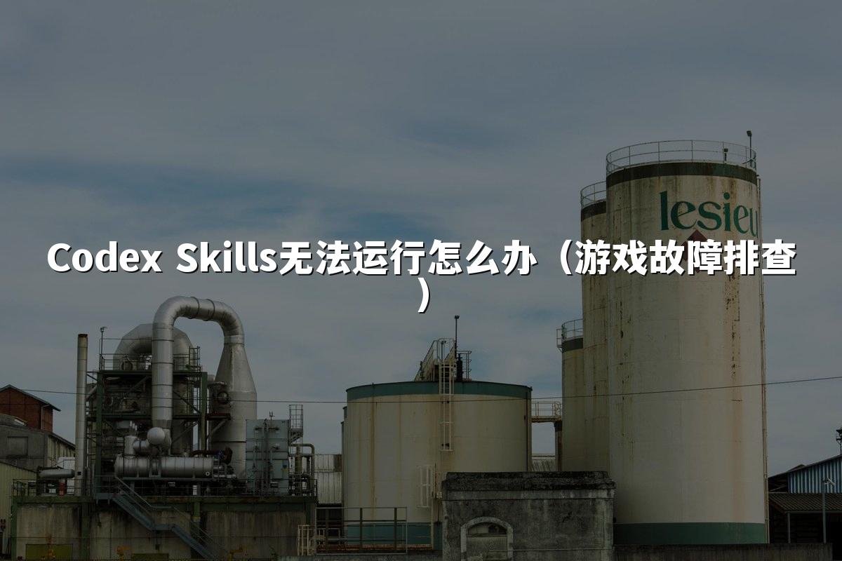 Codex Skills无法运行怎么办（游戏故障排查）