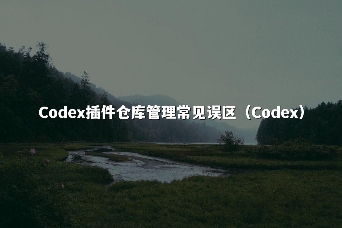 Codex插件仓库管理常见误区(Codex)