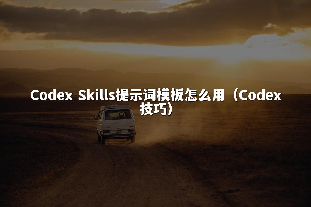 Codex Skills提示词模板怎么用（Codex技巧）