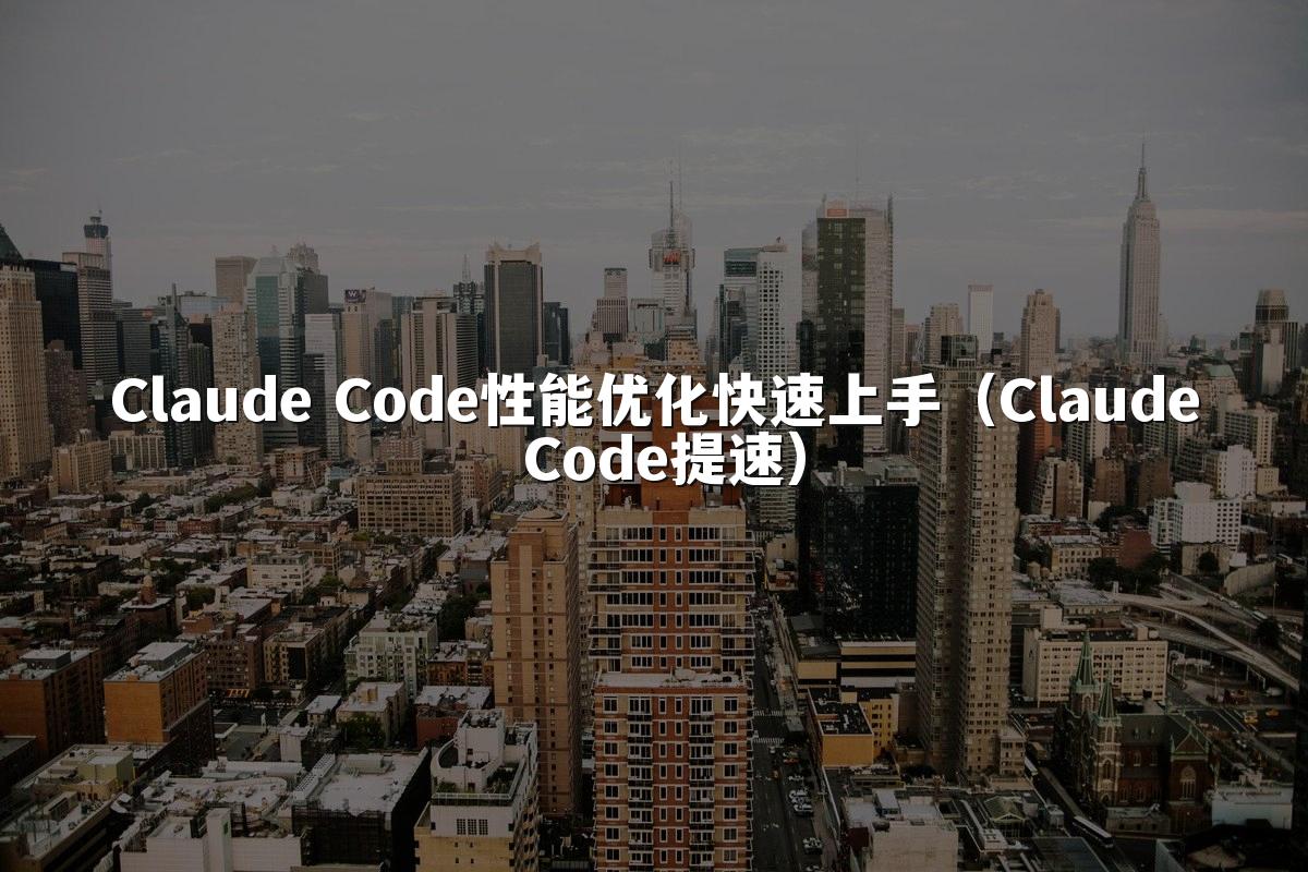 Claude Code性能优化快速上手(Claude Code提速)