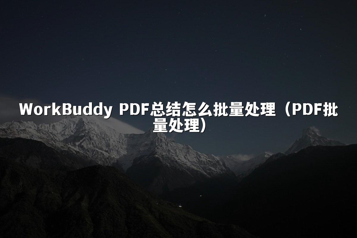 WorkBuddy PDF总结怎么批量处理(PDF批量处理)