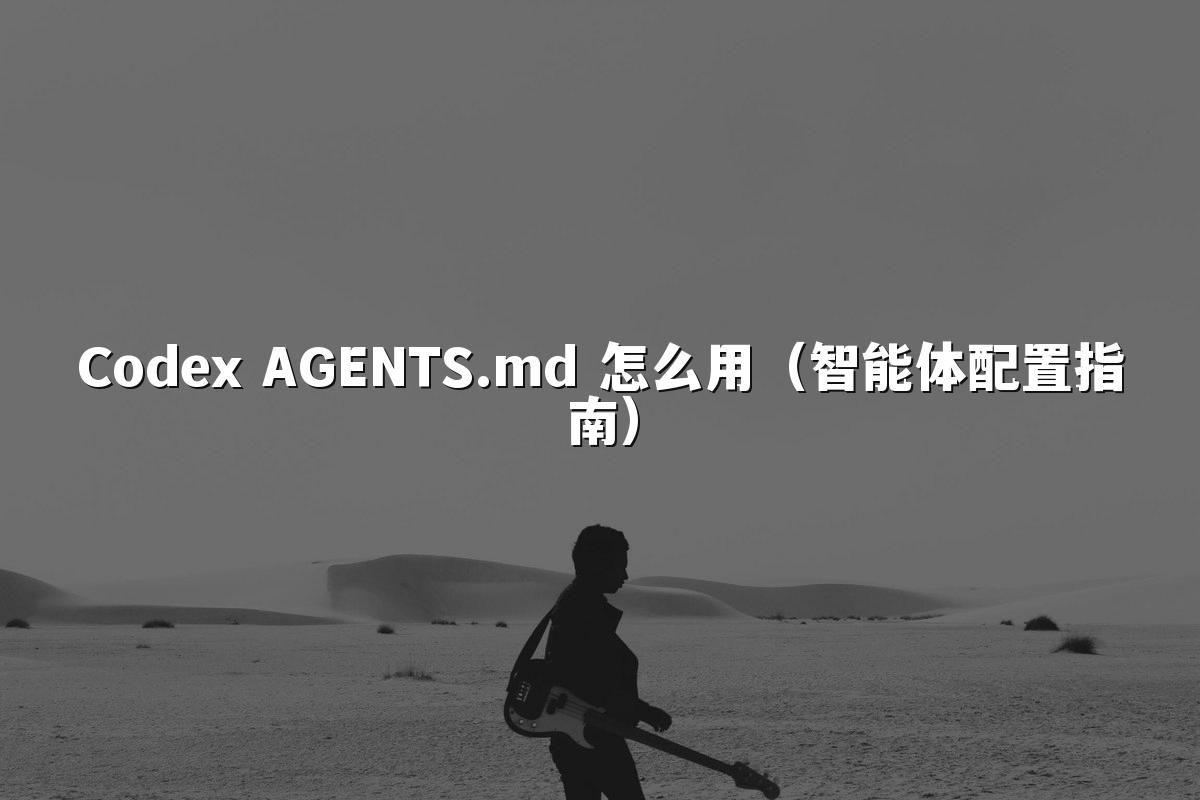 Codex AGENTS.md 怎么用（智能体配置指南）