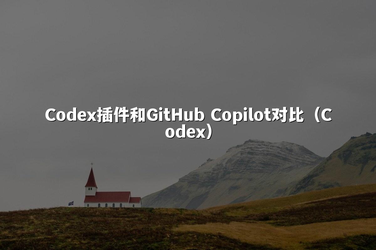 Codex插件和GitHub Copilot对比（Codex）