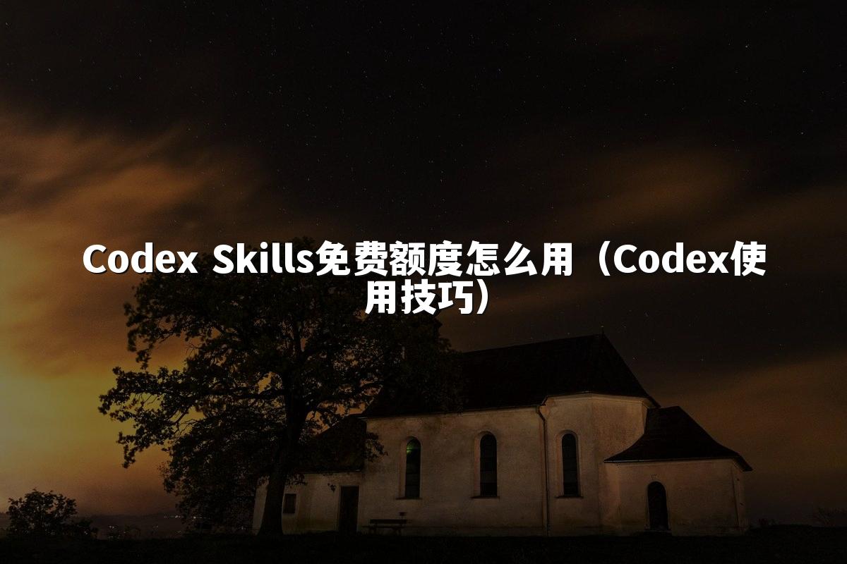 Codex Skills免费额度怎么用（Codex使用技巧）