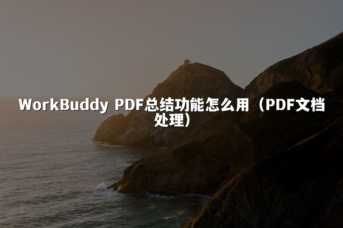 WorkBuddy PDF总结功能怎么用(PDF文档处理)