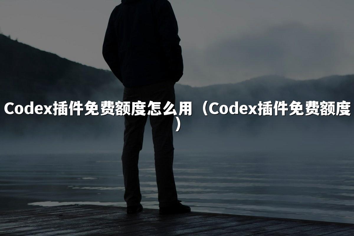 Codex插件免费额度怎么用(Codex插件免费额度)