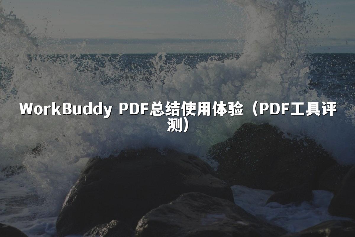 WorkBuddy PDF总结使用体验(PDF工具评测)