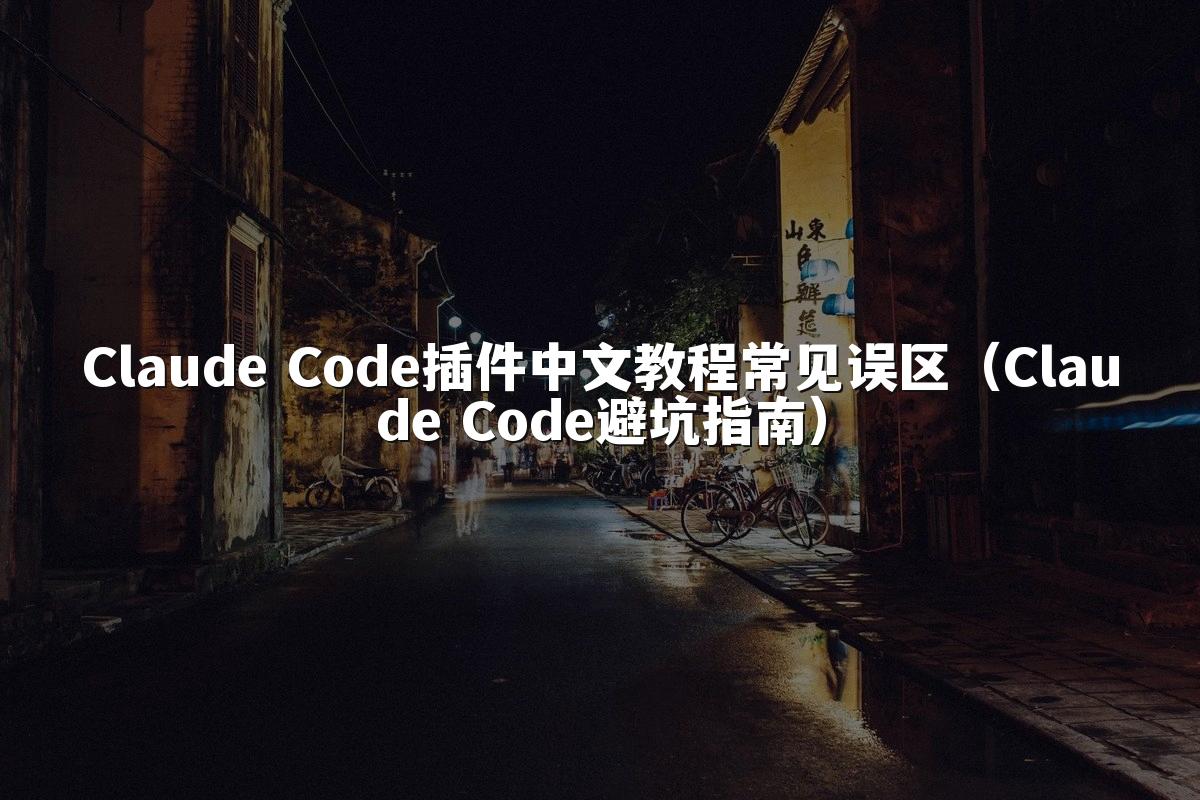 Claude Code插件中文教程常见误区（Claude Code避坑指南）