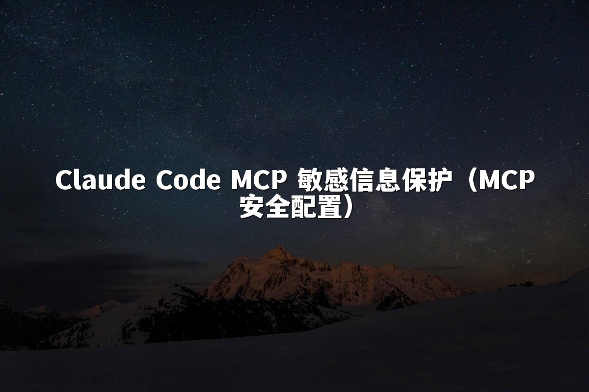 Claude Code MCP 敏感信息保护（MCP安全配置）